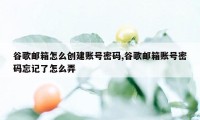 谷歌邮箱怎么创建账号密码,谷歌邮箱账号密码忘记了怎么弄