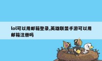 lol可以用邮箱登录,英雄联盟手游可以用邮箱注册吗