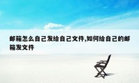 邮箱怎么自己发给自己文件,如何给自己的邮箱发文件