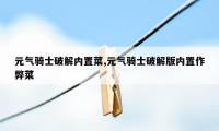 元气骑士破解内置菜,元气骑士破解版内置作弊菜