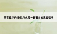 黑客程序的特征,什么是一种著名的黑客程序