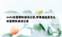 note批量删除通话记录,苹果通讯录怎么批量删除通话记录