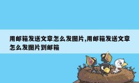 用邮箱发送文章怎么发图片,用邮箱发送文章怎么发图片到邮箱