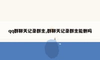 qq群聊天记录群主,群聊天记录群主能删吗
