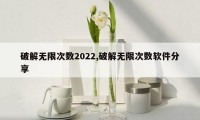 破解无限次数2022,破解无限次数软件分享