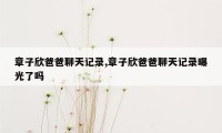 章子欣爸爸聊天记录,章子欣爸爸聊天记录曝光了吗