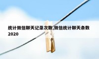 统计微信聊天记录次数,微信统计聊天条数 2020