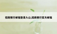 招商银行邮箱登录入口,招商银行官方邮箱