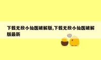 下载无敌小仙医破解版,下载无敌小仙医破解版最新