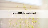 laste邮箱,in last email