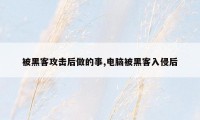 被黑客攻击后做的事,电脑被黑客入侵后