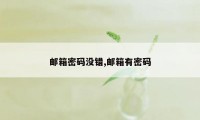 邮箱密码没错,邮箱有密码