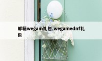 邮箱wegam礼包,wegamednf礼包