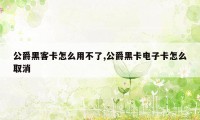 公爵黑客卡怎么用不了,公爵黑卡电子卡怎么取消