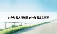 pbb加密文件破解,pbe加密怎么解锁