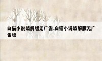 白猫小说破解版无广告,白猫小说破解版无广告版