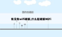 有没有wifi破解,什么能破解WiFi