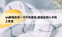 qq邮箱在另一个手机登陆,邮箱在别人手机上登录