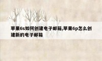 苹果6s如何创建电子邮箱,苹果6p怎么创建新的电子邮箱