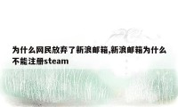 为什么网民放弃了新浪邮箱,新浪邮箱为什么不能注册steam