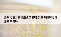 开房记录公安局是永久的吗,公安开的房记录是永久的吗