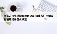 陌生人打电话没有通话记录,陌生人打电话没有通话记录怎么设置