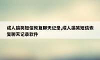 成人搞笑短信恢复聊天记录,成人搞笑短信恢复聊天记录软件