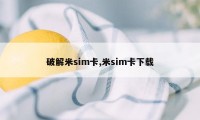 破解米sim卡,米sim卡下载