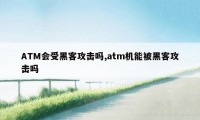 ATM会受黑客攻击吗,atm机能被黑客攻击吗