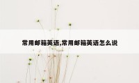 常用邮箱英语,常用邮箱英语怎么说