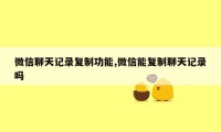 微信聊天记录复制功能,微信能复制聊天记录吗