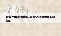 软天空up资源破解,软天空up资源破解版iOS