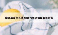 赌场黑客怎么选,赌场气势汹汹黑客怎么选