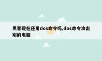 黑客现在还用dos命令吗,dos命令攻击别的电脑