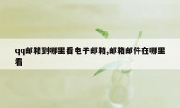 qq邮箱到哪里看电子邮箱,邮箱邮件在哪里看