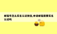 邮箱号怎么实名认证微信,申请邮箱需要实名认证吗