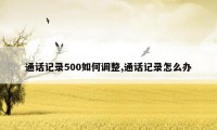 通话记录500如何调整,通话记录怎么办