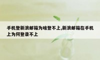 手机登新浪邮箱为啥登不上,新浪邮箱在手机上为何登录不上