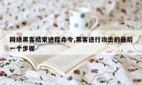 网络黑客结束进程命令,黑客进行攻击的最后一个步骤