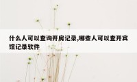 什么人可以查询开房记录,哪些人可以查开宾馆记录软件