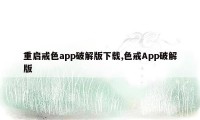 重启戒色app破解版下载,色戒App破解版