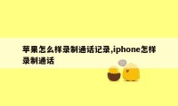 苹果怎么样录制通话记录,iphone怎样录制通话