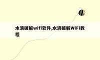 水滴破解wifi软件,水滴破解WiFi教程