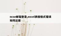 ncse邮箱登录,excel表格格式错误如何还原