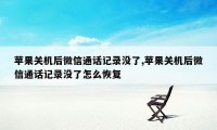 苹果关机后微信通话记录没了,苹果关机后微信通话记录没了怎么恢复