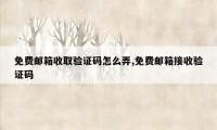 免费邮箱收取验证码怎么弄,免费邮箱接收验证码