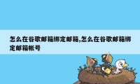 怎么在谷歌邮箱绑定邮箱,怎么在谷歌邮箱绑定邮箱帐号