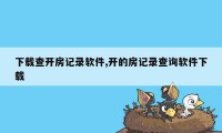 下载查开房记录软件,开的房记录查询软件下载