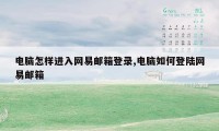 电脑怎样进入网易邮箱登录,电脑如何登陆网易邮箱