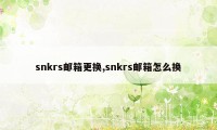 snkrs邮箱更换,snkrs邮箱怎么换